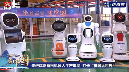 坐著高鐵看中國 探訪新松智能機器人的創(chuàng)新研發(fā)之路
